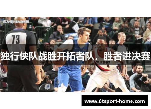独行侠队战胜开拓者队，胜者进决赛