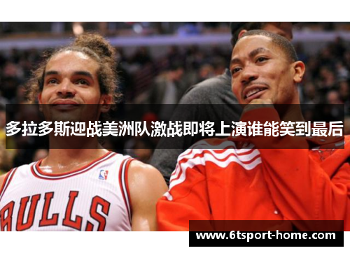 多拉多斯迎战美洲队激战即将上演谁能笑到最后