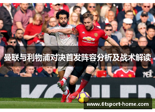 曼联与利物浦对决首发阵容分析及战术解读