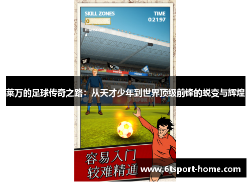 莱万的足球传奇之路：从天才少年到世界顶级前锋的蜕变与辉煌